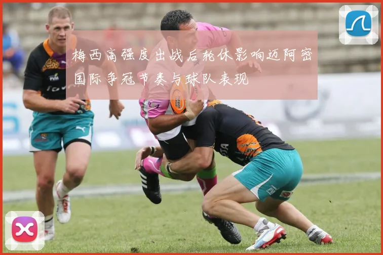 梅西高强度出战后轮休影响迈阿密国际争冠节奏与球队表现