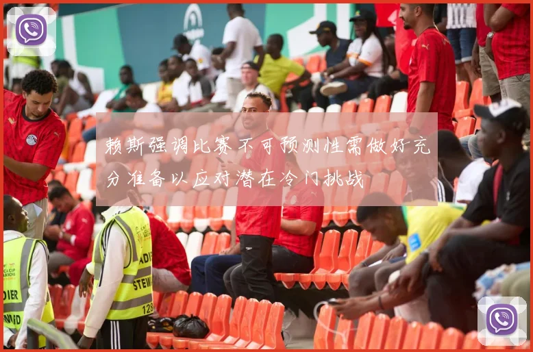 赖斯强调比赛不可预测性需做好充分准备以应对潜在冷门挑战