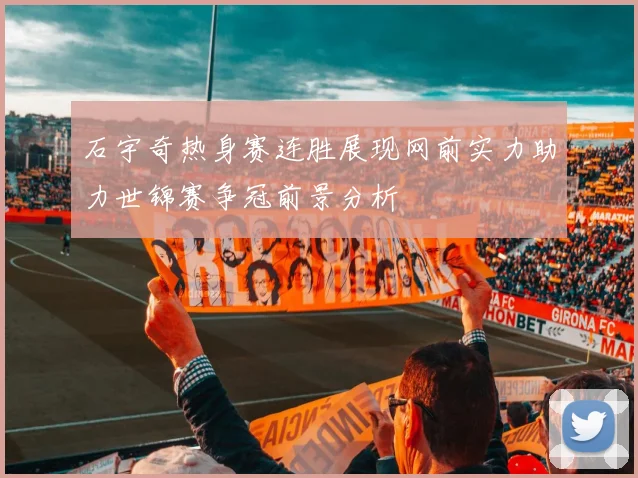 石宇奇热身赛连胜展现网前实力助力世锦赛争冠前景分析