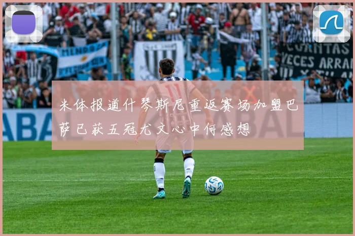 米体报道什琴斯尼重返赛场加盟巴萨已获五冠尤文心中何感想
