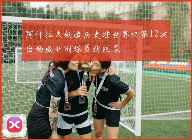 阿什拉夫创造历史迎世界杯第12次出场成非洲球员新纪录