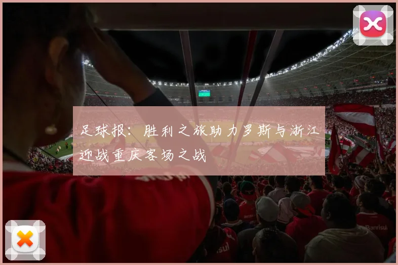 足球报：胜利之旅助力罗斯与浙江迎战重庆客场之战