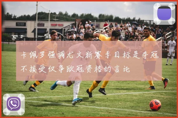 卡佩罗强调尤文新赛季目标是夺冠不接受仅争欧冠资格的言论