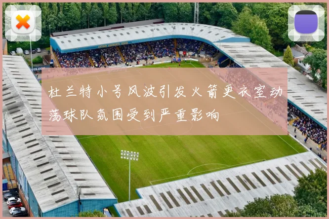 杜兰特小号风波引发火箭更衣室动荡球队氛围受到严重影响