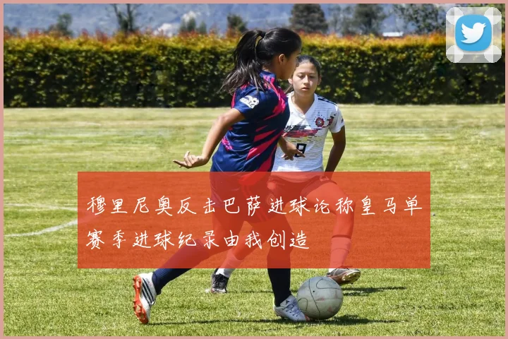 穆里尼奥反击巴萨进球论称皇马单赛季进球纪录由我创造