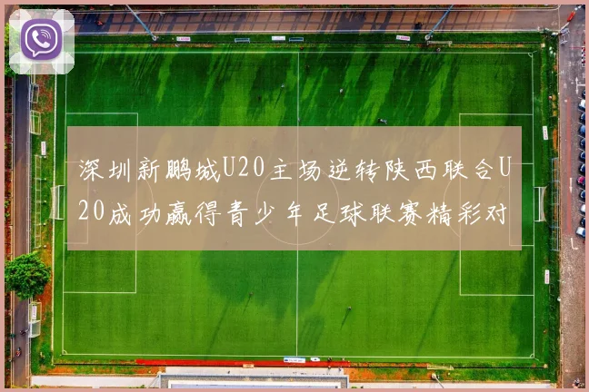 深圳新鹏城U20主场逆转陕西联合U20成功赢得青少年足球联赛精彩对决