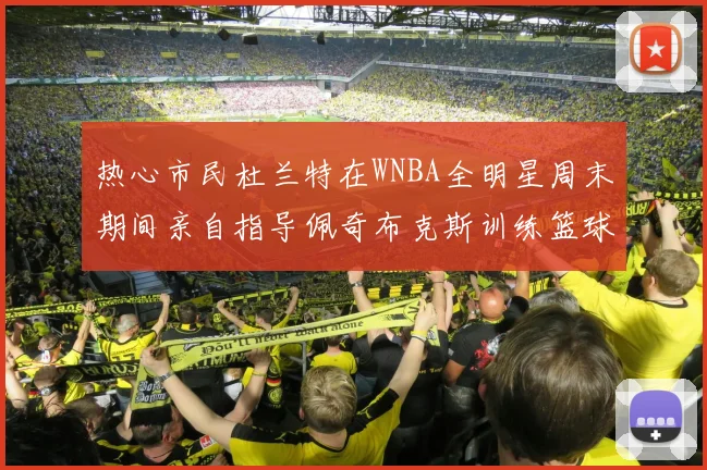 热心市民杜兰特在WNBA全明星周末期间亲自指导佩奇布克斯训练篮球技巧